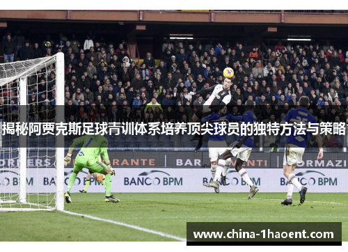 揭秘阿贾克斯足球青训体系培养顶尖球员的独特方法与策略