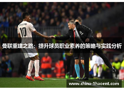 曼联重建之路：提升球员职业素养的策略与实践分析