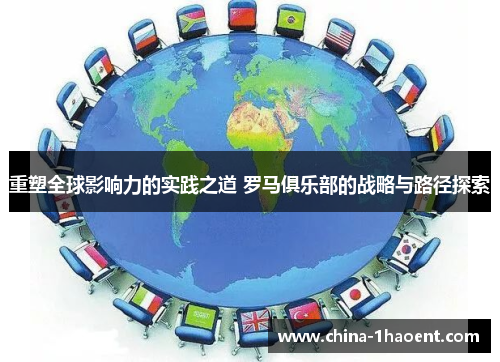 /uploads/images/20250521/chong-su-quan-qiu-ying-xiang-li-de-shi-jian-zhi-dao-luo-ma-ju-le-bu-de-zhan-lyue-yu-lu-jing-tan-suo.webp