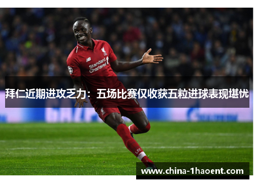 拜仁近期进攻乏力：五场比赛仅收获五粒进球表现堪忧