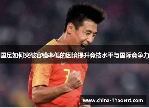 国足如何突破容错率低的困境提升竞技水平与国际竞争力