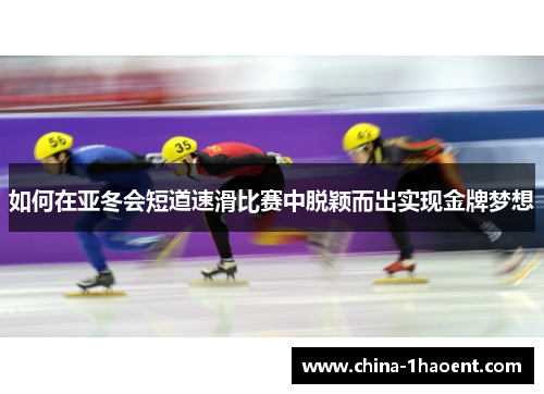 如何在亚冬会短道速滑比赛中脱颖而出实现金牌梦想
