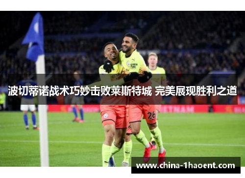 波切蒂诺战术巧妙击败莱斯特城 完美展现胜利之道