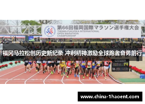 福冈马拉松创历史新纪录 冲刺精神激励全球跑者奋勇前行