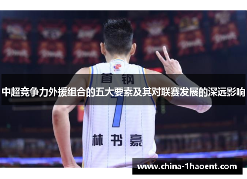 中超竞争力外援组合的五大要素及其对联赛发展的深远影响