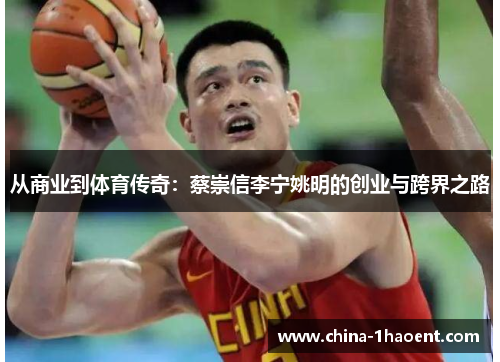 从商业到体育传奇：蔡崇信李宁姚明的创业与跨界之路
