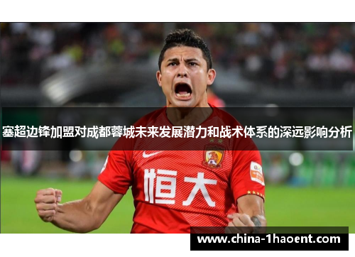 塞超边锋加盟对成都蓉城未来发展潜力和战术体系的深远影响分析