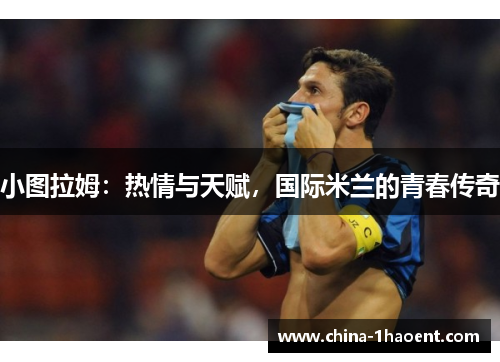 小图拉姆：热情与天赋，国际米兰的青春传奇