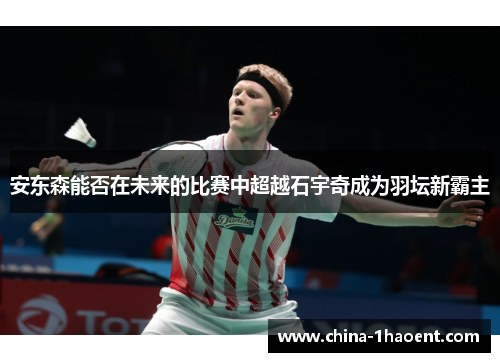 安东森能否在未来的比赛中超越石宇奇成为羽坛新霸主