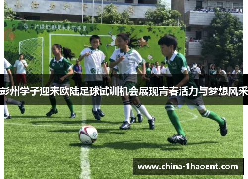 彭州学子迎来欧陆足球试训机会展现青春活力与梦想风采