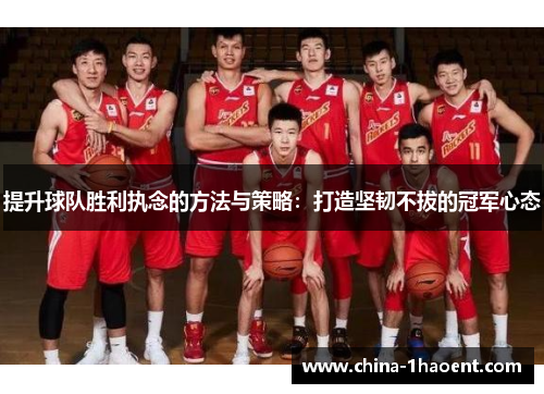 提升球队胜利执念的方法与策略：打造坚韧不拔的冠军心态