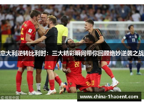 意大利逆转比利时：三大精彩瞬间带你回顾绝妙逆袭之战