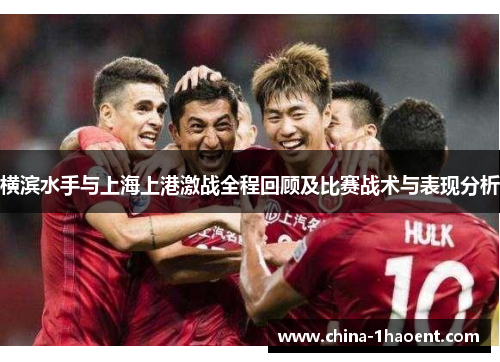 横滨水手与上海上港激战全程回顾及比赛战术与表现分析