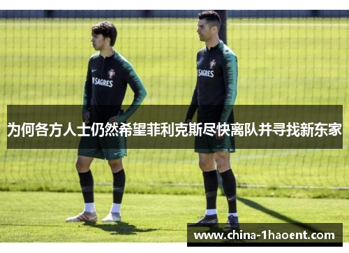 为何各方人士仍然希望菲利克斯尽快离队并寻找新东家
