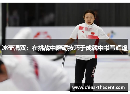 冰壶混双：在挑战中磨砺技巧于成就中书写辉煌