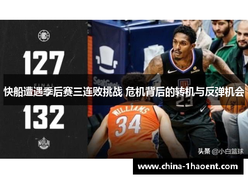 快船遭遇季后赛三连败挑战 危机背后的转机与反弹机会