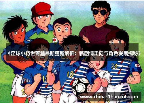 《足球小将世青篇最新更新解析：新剧情走向与角色发展揭秘》