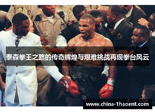 泰森拳王之路的传奇辉煌与艰难挑战再现拳台风云