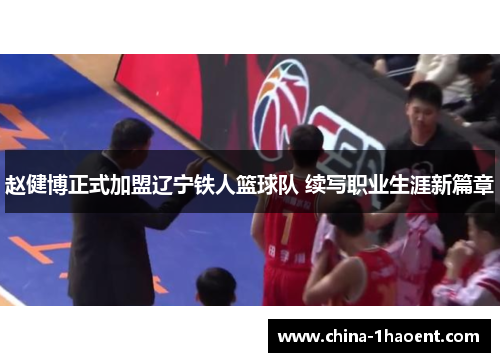 赵健博正式加盟辽宁铁人篮球队 续写职业生涯新篇章