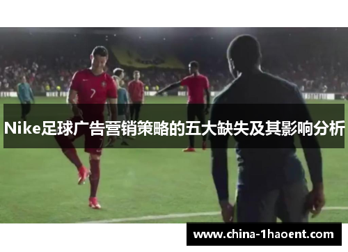 Nike足球广告营销策略的五大缺失及其影响分析