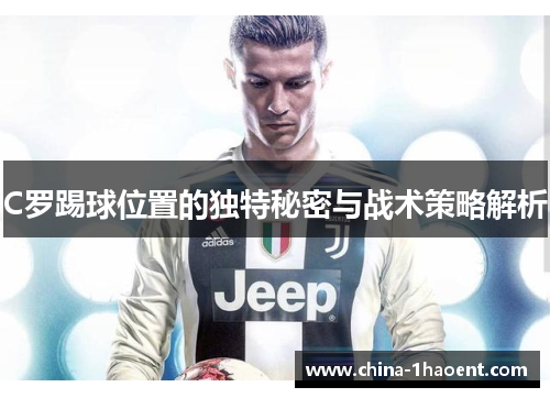C罗踢球位置的独特秘密与战术策略解析