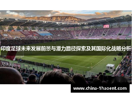 印度足球未来发展前景与潜力路径探索及其国际化战略分析