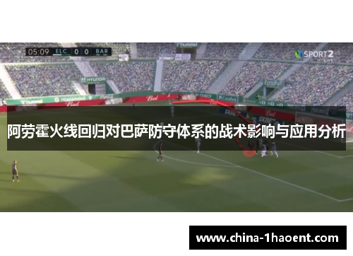 阿劳霍火线回归对巴萨防守体系的战术影响与应用分析
