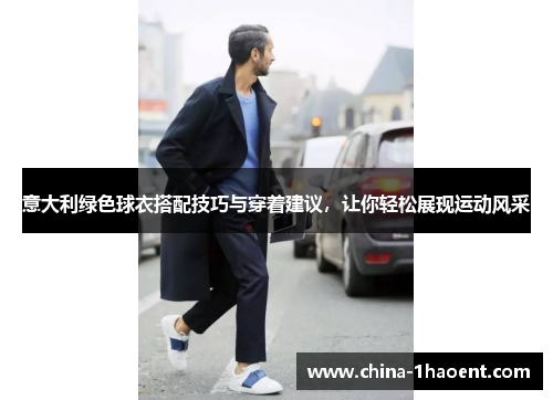 意大利绿色球衣搭配技巧与穿着建议，让你轻松展现运动风采