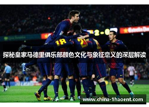 探秘皇家马德里俱乐部颜色文化与象征意义的深层解读