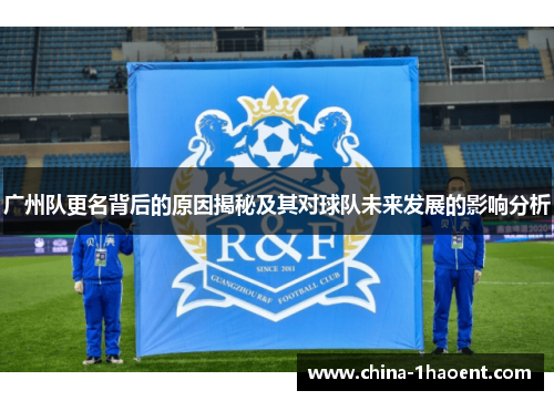 广州队更名背后的原因揭秘及其对球队未来发展的影响分析