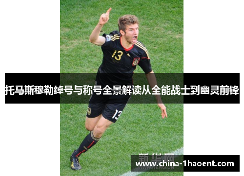 托马斯穆勒绰号与称号全景解读从全能战士到幽灵前锋