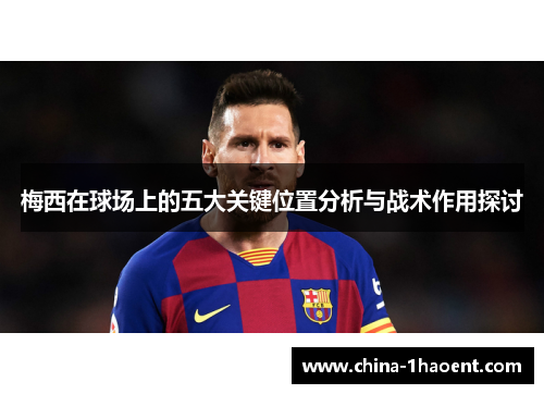 梅西在球场上的五大关键位置分析与战术作用探讨