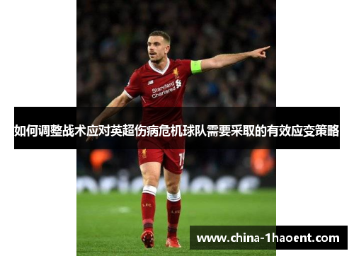 如何调整战术应对英超伤病危机球队需要采取的有效应变策略