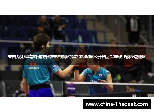 安赛龙凭借精准网前扑球击败对手夺得2024印度公开赛冠军展现顶级反应速度