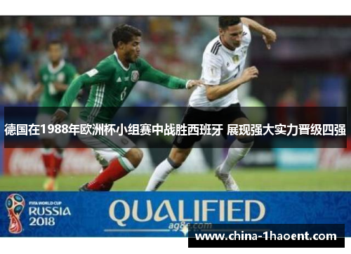 德国在1988年欧洲杯小组赛中战胜西班牙 展现强大实力晋级四强 德国在1988年欧洲杯小组赛中战胜西班牙 展现强大实力晋级四强