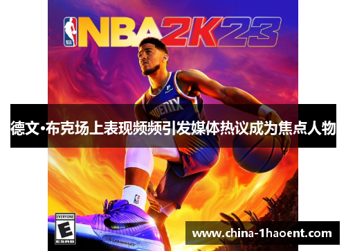 德文·布克场上表现频频引发媒体热议成为焦点人物 德文·布克场上表现频频引发媒体热议成为焦点人物