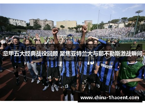 意甲五大经典战役回顾 聚焦亚特兰大与那不勒斯激战瞬间 意甲五大经典战役回顾 聚焦亚特兰大与那不勒斯激战瞬间