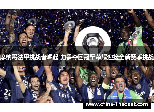 摩纳哥法甲挑战者崛起 力争夺回冠军荣耀迎接全新赛季挑战 摩纳哥法甲挑战者崛起 力争夺回冠军荣耀迎接全新赛季挑战