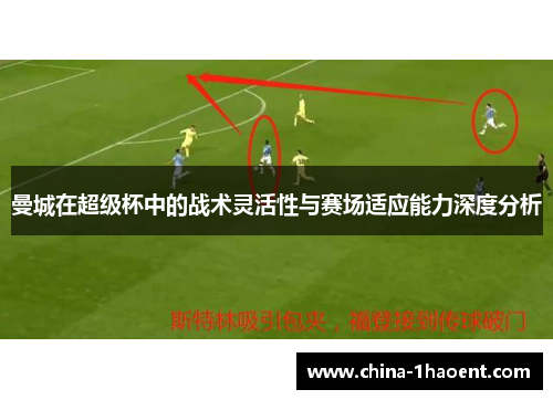曼城在超级杯中的战术灵活性与赛场适应能力深度分析 曼城在超级杯中的战术灵活性与赛场适应能力深度分析