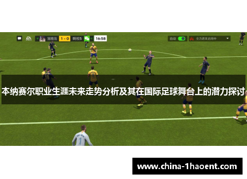 本纳赛尔职业生涯未来走势分析及其在国际足球舞台上的潜力探讨 本纳赛尔职业生涯未来走势分析及其在国际足球舞台上的潜力探讨