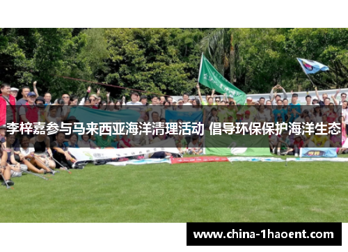 李梓嘉参与马来西亚海洋清理活动 倡导环保保护海洋生态 李梓嘉参与马来西亚海洋清理活动 倡导环保保护海洋生态
