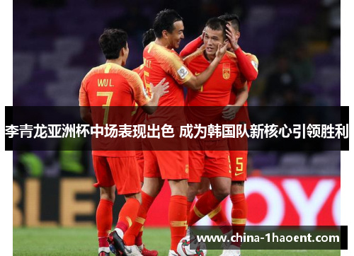 李青龙亚洲杯中场表现出色 成为韩国队新核心引领胜利 李青龙亚洲杯中场表现出色 成为韩国队新核心引领胜利
