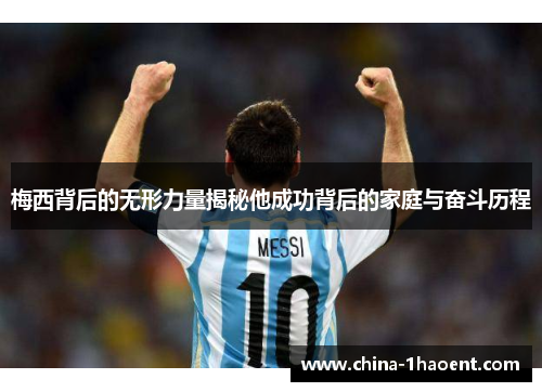 梅西背后的无形力量揭秘他成功背后的家庭与奋斗历程