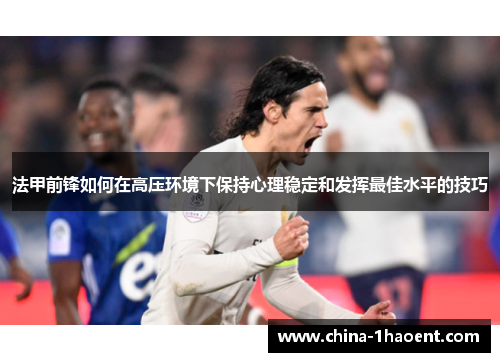 法甲前锋如何在高压环境下保持心理稳定和发挥最佳水平的技巧 法甲前锋如何在高压环境下保持心理稳定和发挥最佳水平的技巧