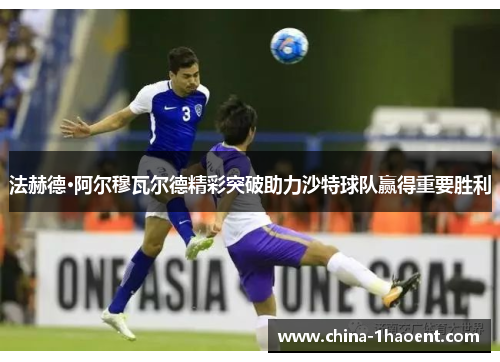 法赫德·阿尔穆瓦尔德精彩突破助力沙特球队赢得重要胜利 法赫德·阿尔穆瓦尔德精彩突破助力沙特球队赢得重要胜利