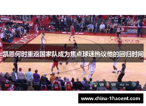 凯恩何时重返国家队成为焦点球迷热议他的回归时间 凯恩何时重返国家队成为焦点球迷热议他的回归时间