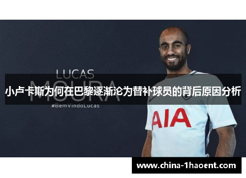 小卢卡斯为何在巴黎逐渐沦为替补球员的背后原因分析 小卢卡斯为何在巴黎逐渐沦为替补球员的背后原因分析