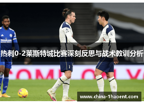 热刺0-2莱斯特城比赛深刻反思与战术教训分析 热刺0-2莱斯特城比赛深刻反思与战术教训分析