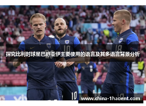 探究比利时球星巴舒亚伊主要使用的语言及其多语言背景分析
