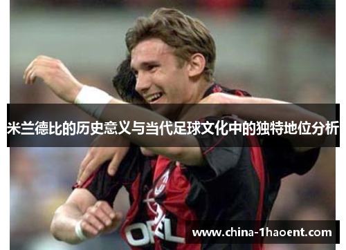 米兰德比的历史意义与当代足球文化中的独特地位分析 米兰德比的历史意义与当代足球文化中的独特地位分析